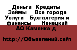 Деньги. Кредиты. Займы. - Все города Услуги » Бухгалтерия и финансы   . Ненецкий АО,Каменка д.